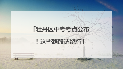 牡丹区中考考点公布！这些路段请绕行