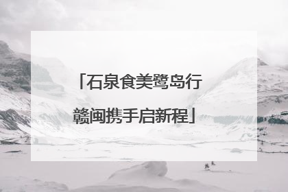 石泉食美鹭岛行 赣闽携手启新程