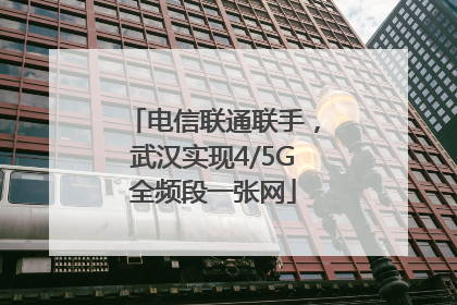 电信联通联手，武汉实现4/5G全频段一张网