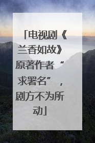电视剧《兰香如故》原著作者“求署名”，剧方不为所动