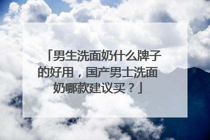 男生洗面奶什么牌子的好用，国产男士洗面奶哪款建议买？