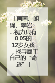画画、朗诵、攀岩……视力只有0.05的12岁女孩，找寻属于自己的“奇迹”