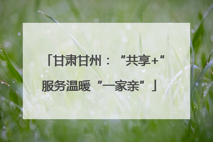 甘肃甘州：“共享+”服务温暖“一家亲”