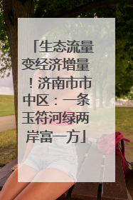 生态流量变经济增量！济南市市中区：一条玉符河绿两岸富一方