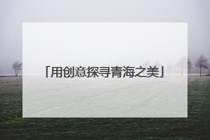 用创意探寻青海之美
