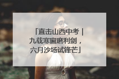 直击山西中考｜九载寒窗磨利剑，六月沙场试锋芒