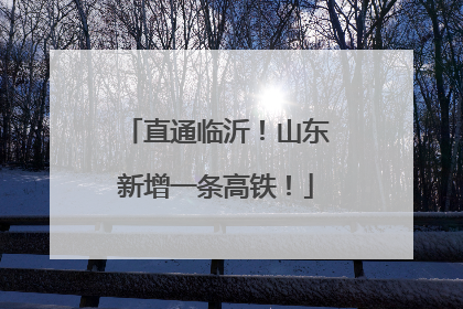直通临沂！山东新增一条高铁！