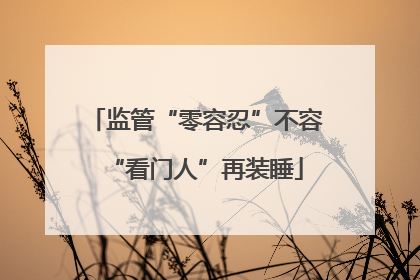 监管“零容忍”不容“看门人”再装睡