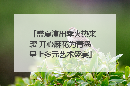 盛夏演出季火热来袭 开心麻花为青岛呈上多元艺术盛宴