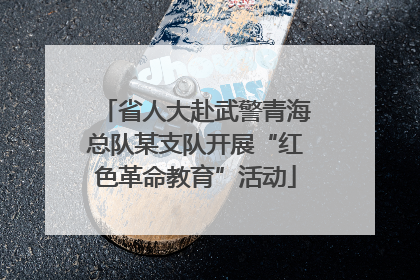 省人大赴武警青海总队某支队开展“红色革命教育”活动