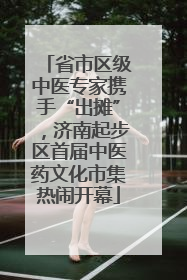省市区级中医专家携手“出摊”，济南起步区首届中医药文化市集热闹开幕