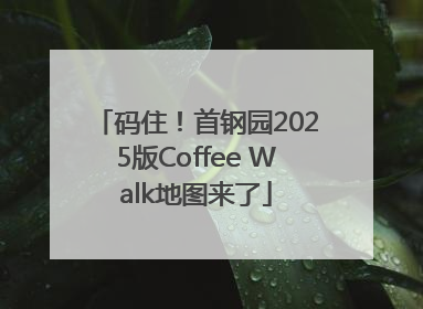 码住！首钢园2025版Coffee Walk地图来了