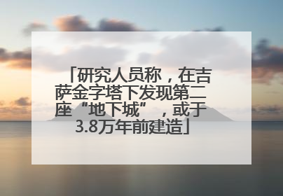 研究人员称，在吉萨金字塔下发现第二座“地下城”，或于3.8万年前建造
