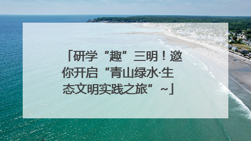 研学“趣”三明！邀你开启“青山绿水·生态文明实践之旅”~