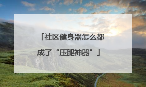 社区健身器怎么都成了“压腿神器”