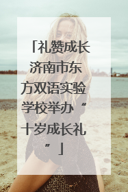 礼赞成长 济南市东方双语实验学校举办“十岁成长礼”