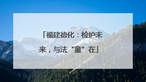 福建德化：检护未来，与法“童”在