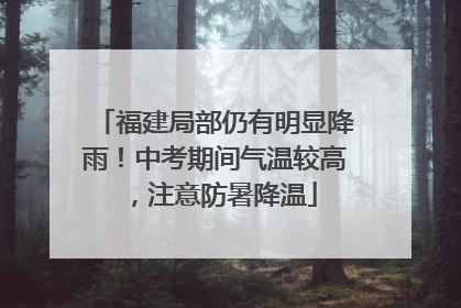 福建局部仍有明显降雨！中考期间气温较高，注意防暑降温