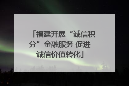 福建开展“诚信积分”金融服务 促进诚信价值转化
