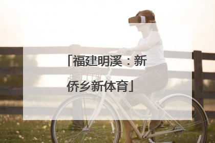 福建明溪：新侨乡新体育