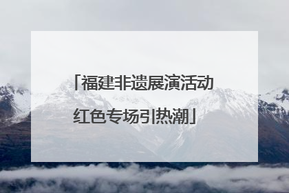 福建非遗展演活动红色专场引热潮
