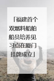 福建首个双燃料船舶船员培养见习点在厦门挂牌成立