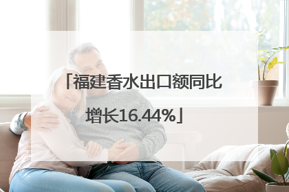 福建香水出口额同比增长16.44%