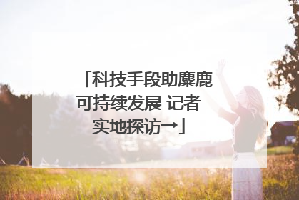 科技手段助麋鹿可持续发展 记者实地探访→