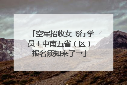 空军招收女飞行学员！中南五省（区）报名须知来了→