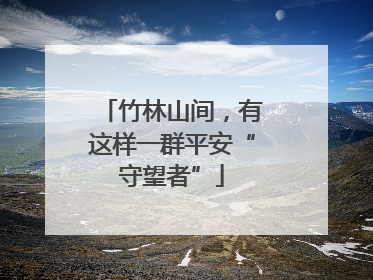 竹林山间，有这样一群平安“守望者”