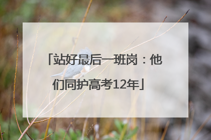 站好最后一班岗：他们同护高考12年