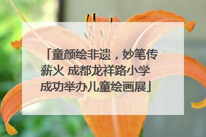 童颜绘非遗，妙笔传薪火 成都龙祥路小学成功举办儿童绘画展