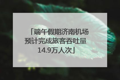 端午假期济南机场预计完成旅客吞吐量14.9万人次
