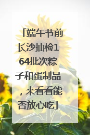 端午节前长沙抽检164批次粽子和蛋制品，来看看能否放心吃