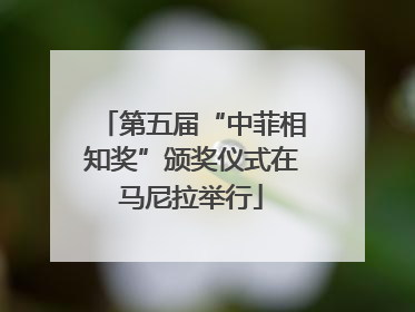 第五届“中菲相知奖”颁奖仪式在马尼拉举行