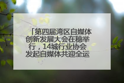 第四届湾区自媒体创新发展大会在穗举行，14城行业协会发起自媒体共迎全运会协同计划