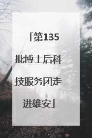 第135批博士后科技服务团走进雄安
