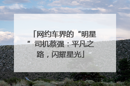 网约车界的“明星”司机蔡强：平凡之路，闪耀星光