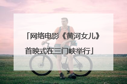 网络电影《黄河女儿》首映式在三门峡举行