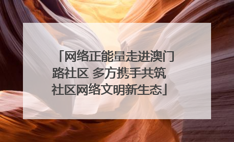 网络正能量走进澳门路社区 多方携手共筑社区网络文明新生态