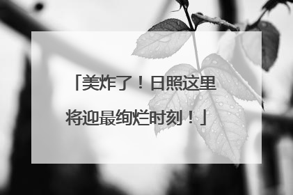 美炸了！日照这里将迎最绚烂时刻！
