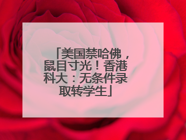 美国禁哈佛，鼠目寸光！香港科大：无条件录取转学生