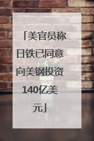 美官员称日铁已同意向美钢投资140亿美元