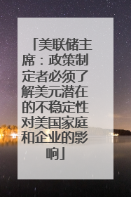 美联储主席：政策制定者必须了解美元潜在的不稳定性对美国家庭和企业的影响