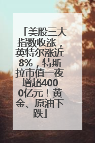 美股三大指数收涨，英特尔涨近8%，特斯拉市值一夜增超4000亿元！黄金、原油下跌