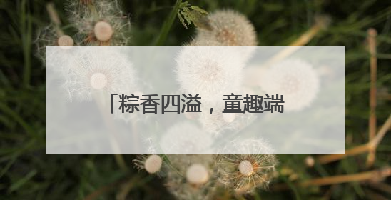 粽香四溢，童趣端午——潜山市黄泥镇中心幼儿园端午节主题活动欢乐开展