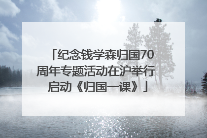 纪念钱学森归国70周年专题活动在沪举行 启动《归国一课》