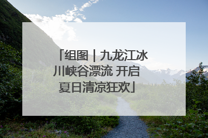 组图｜九龙江冰川峡谷漂流 开启夏日清凉狂欢