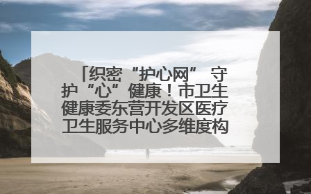 织密“护心网” 守护“心”健康！市卫生健康委东营开发区医疗卫生服务中心多维度构筑心理健康服务体系