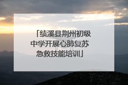 绩溪县荆州初级中学开展心肺复苏急救技能培训